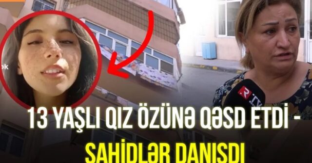 13 yaşlı qız niyə özünə qəsd etdi? – Şahidlər danışdı – VİDEO