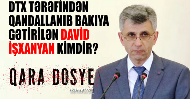 DTX tərəfindən qandallanıb Bakıya gətirilən David İşxanyan kimdir? – QARA DOSYE